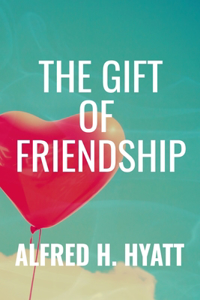 THE GIFT OF FRIENDSHIP - Alfred H. Hyatt: Classic Edition