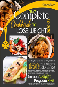 New Complete Cookbook to Lose Weight 2020-21: 150 Delicious Recipes for Your Air Fryer, Pressure Cooker, Sheet Pan, Skillet, and More. Instant Weight Loss Program. for Beginners and Advanced Use