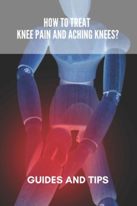How To Treat Knee Pain And Aching Knees?