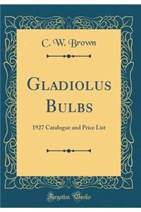 Gladiolus Bulbs: 1927 Catalogue and Price List (Classic Reprint)