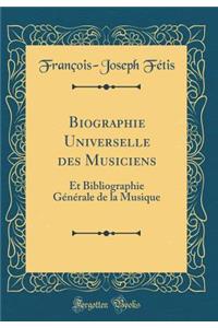 Biographie Universelle des Musiciens: Et Bibliographie Générale de la Musique (Classic Reprint)