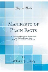 Manifesto of Plain Facts: A Treatise on Pulmonary Tuberculosis and Bright's Disease of the Kidneys and Diseases of the Blood (Classic Reprint)