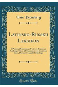 Latinsko-Russkii Leksikon: S Polnym Obiasneniem Svoistv I Znachenii Kazhdago Slova, S Pokazaniem Sobstvennykh Imen, Drevnei Geografii I Mifologii (Classic Reprint)