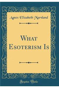 What Esoterism Is (Classic Reprint)