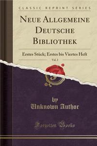Neue Allgemeine Deutsche Bibliothek, Vol. 2: Erstes StÃ¼ck; Erstes Bis Viertes Heft (Classic Reprint)