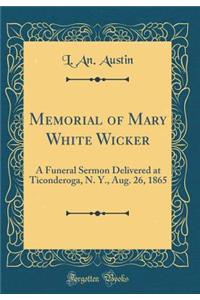 Memorial of Mary White Wicker: A Funeral Sermon Delivered at Ticonderoga, N. Y., Aug. 26, 1865 (Classic Reprint)