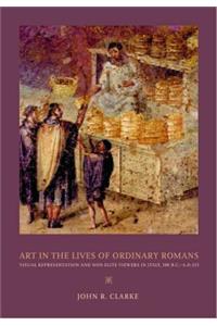 Art in the Lives of Ordinary Romans: Visual Representation and Non-Elite Viewers in Italy, 100 B.C.-A.D. 315