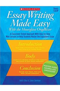 Essay Writing Made Easy with the Hourglass Organizer: A Classroom-Tested Approach with Step-By-Step Mini-Lessons to Help Students Master Essay Writing