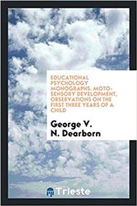 Educational Psychology Monographs. Moto-Sensory Development, Observations on the First Three Years of a Child