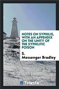 Notes on Syphilis, with an Appendix on the Unity of the Syphilitic Poison
