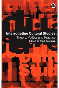 Interrogating Cultural Studies: Theory, Politics and Practice