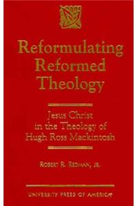 Reformulating Reformed Theology: Jesus Christ: The Theology of Hugh Ross Mackintosh