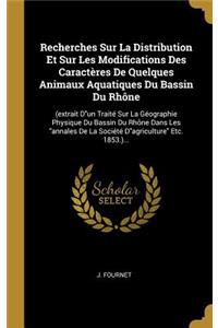 Recherches Sur La Distribution Et Sur Les Modifications Des Caractères De Quelques Animaux Aquatiques Du Bassin Du Rhône: (extrait Dun Traité Sur La Géographie Physique Du Bassin Du Rhône Dans Les annales De La Société Dagriculture Etc. 1853.)...