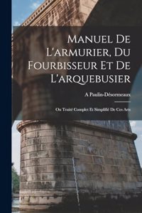 Manuel De L'armurier, Du Fourbisseur Et De L'arquebusier: Ou Traité Complet Et Simplifié De Ces Arts