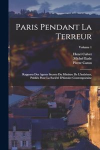 Paris pendant la terreur; rapports des agents secrets du Ministre de l'intérieur, publiés pour la Société d'histoire contemporaine; Volume 1