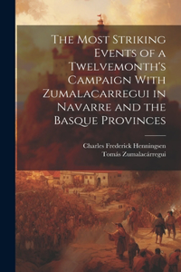 Most Striking Events of a Twelvemonth's Campaign With Zumalacarregui in Navarre and the Basque Provinces