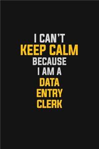 I Can't Keep Calm Because I Am A Data Entry Clerk