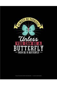 Always Be Yourself Unless You Can Be A Butterfly Then Be A Butterfly