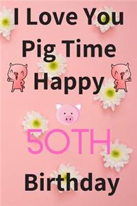 I Love You Pig Time Happy 50th Birthday