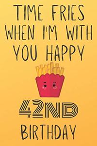 Time Fries When I'm With You Happy 42ndBirthday