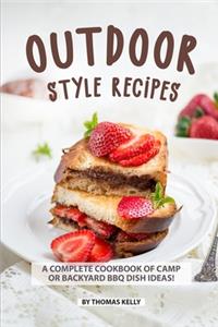 Outdoor Style Recipes: A Complete Cookbook of Camp or Backyard BBQ Dish Ideas!