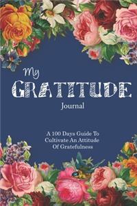 My Gratitude Journal: A 100 Days Guide To Cultivate An Attitude Of Gratefulness