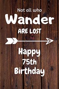 Not all who Wander are lost Happy 75th Birthday