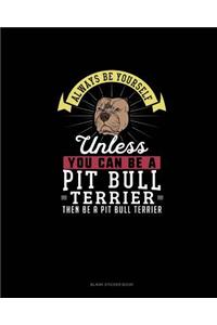 Always Be Yourself Unless You Can Be A Pit Bull Terrier Then Be A Pit Bull Terrier