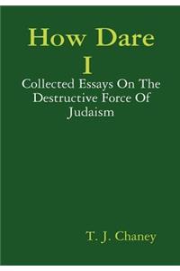 How Dare I - Collected Essays On The Destructive Force Of Judaism