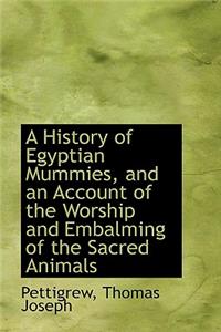 History of Egyptian Mummies, and an Account of the Worship and Embalming of the Sacred Animals