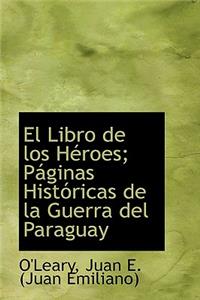 El Libro de Los H Roes; P Ginas Hist Ricas de La Guerra del Paraguay