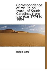 Correspondence of Mr. Ralph Izard, of South Carolina, from the Year 1774 to 1804