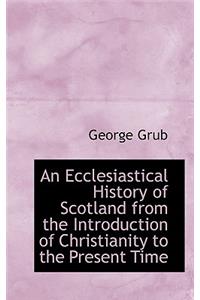 An Ecclesiastical History of Scotland from the Introduction of Christianity to the Present Time