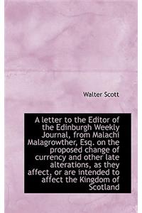 A Letter to the Editor of the Edinburgh Weekly Journal, from Malachi Malagrowther, Esq. on the Propo