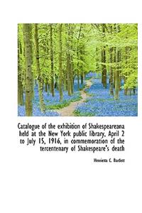 Catalogue of the Exhibition of Shakespeareana Held at the New York Public Library, April 2 to July 1