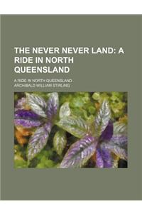 The Never Never Land; A Ride in North Queensland. a Ride in North Queensland