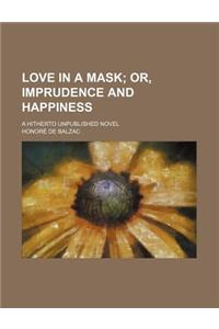 Love in a Mask; Or, Imprudence and Happiness. a Hitherto Unpublished Novel