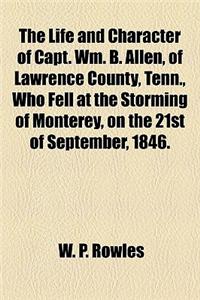 The Life and Character of Capt. Wm. B. Allen, of Lawrence County, Tenn., Who Fell at the Storming of Monterey, on the 21st of September, 1846.