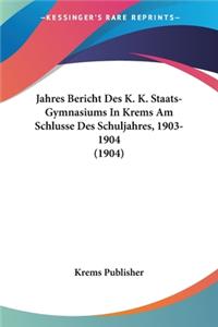 Jahres Bericht Des K. K. Staats-Gymnasiums In Krems Am Schlusse Des Schuljahres, 1903-1904 (1904)