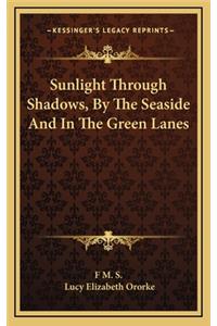 Sunlight Through Shadows, by the Seaside and in the Green Lanes