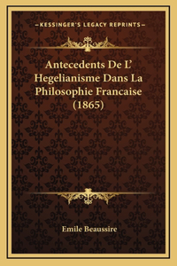 Antecedents De L' Hegelianisme Dans La Philosophie Francaise (1865)