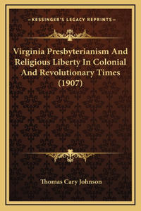 Virginia Presbyterianism And Religious Liberty In Colonial And Revolutionary Times (1907)