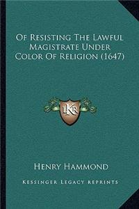 Of Resisting The Lawful Magistrate Under Color Of Religion (1647)