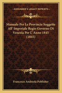 Manuale Per Le Provincie Soggette All' Imperiale Regio Governo Di Venezia Per L' Anno 1845 (1845)