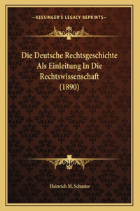 Die Deutsche Rechtsgeschichte Als Einleitung In Die Rechtswissenschaft (1890)