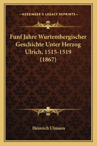 Funf Jahre Wurtembergischer Geschichte Unter Herzog Ulrich, 1515-1519 (1867)