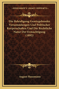 Die Beleidigung Gesetzgebender Versammlungen Und Politischer Korperschaften Und Die Rechtliche Natur Der Ermachtigung (1892)
