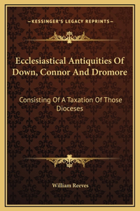 Ecclesiastical Antiquities Of Down, Connor And Dromore