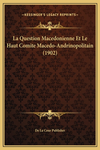 La Question Macedonienne Et Le Haut Comite Macedo-Andrinopolitain (1902)
