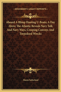 Aboard A Blimp Hunting U-Boats; A Day Above The Atlantic Reveals Navy Talk And Navy Ways, Creeping Convoys And Torpedoed Wrecks